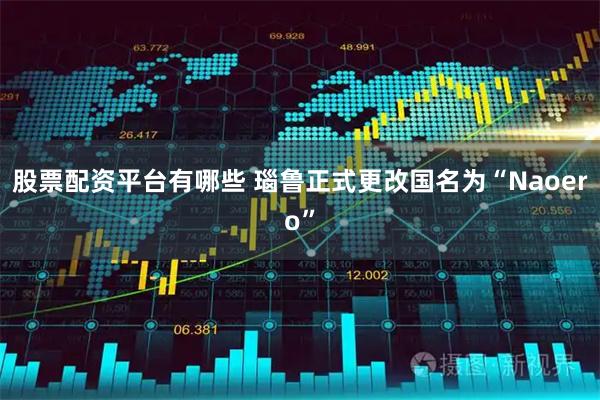 股票配资平台有哪些 瑙鲁正式更改国名为“Naoero”